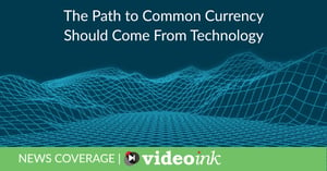 Video-Ink-Path-to-Common-Currency-1